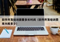 軟件開發(fā)培訓需要多長時間（軟件開發(fā)培訓費用大概多少）
