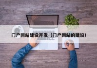 門戶網(wǎng)站建設開發(fā)（門戶網(wǎng)站的建設）