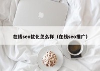 在線(xiàn)seo優(yōu)化怎么樣（在線(xiàn)seo推廣）