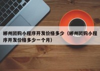 郴州團(tuán)購小程序開發(fā)價(jià)格多少（郴州團(tuán)購小程序開發(fā)價(jià)格多少一個(gè)月）