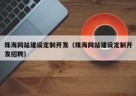 珠海網(wǎng)站建設(shè)定制開(kāi)發(fā)（珠海網(wǎng)站建設(shè)定制開(kāi)發(fā)招聘）