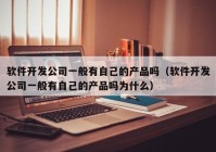 軟件開(kāi)發(fā)公司一般有自己的產(chǎn)品嗎（軟件開(kāi)發(fā)公司一般有自己的產(chǎn)品嗎為什么）