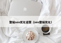 整站seo優(yōu)化運(yùn)營(yíng)（seo整站優(yōu)化）