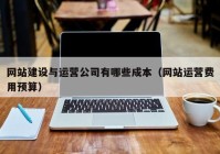 網(wǎng)站建設與運營公司有哪些成本（網(wǎng)站運營費用預算）