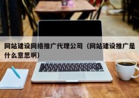 網(wǎng)站建設(shè)網(wǎng)絡推廣代理公司（網(wǎng)站建設(shè)推廣是什么意思?。? /></a>
		</div>
		<div   id=
