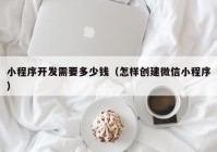 小程序開(kāi)發(fā)需要多少錢(qián)（怎樣創(chuàng)建微信小程序）
