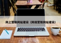 網(wǎng)上營銷網(wǎng)站建設(shè)（網(wǎng)絡(luò)營銷網(wǎng)站建設(shè)）