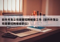 軟件開(kāi)發(fā)公司需要招聘哪些工作（軟件開(kāi)發(fā)公司需要招聘哪些職位）
