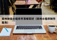 鄭州微信小程序開發(fā)哪家好（鄭州小程序制作服務）