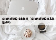 沈陽網站建設技術托管（沈陽網站建設哪家做得好?。? /></a>
		</div>
		<div   id=