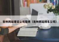 吉林網站建設公司服務（吉林網站排名公司）