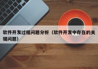 軟件開發(fā)過(guò)程問題分析（軟件開發(fā)中存在的關(guān)鍵問題）