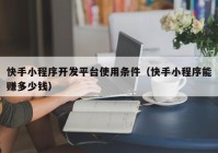 快手小程序開發(fā)平臺(tái)使用條件（快手小程序能賺多少錢）