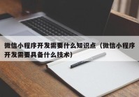 微信小程序開發(fā)需要什么知識點(diǎn)（微信小程序開發(fā)需要具備什么技術(shù)）