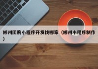 郴州團(tuán)購(gòu)小程序開(kāi)發(fā)找哪家（郴州小程序制作）