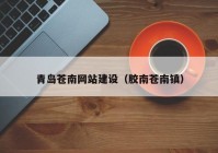 青島蒼南網(wǎng)站建設（膠南蒼南鎮(zhèn)）