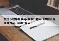 微信小程序開(kāi)發(fā)api獲取行程碼（微信小程序開(kāi)發(fā)api獲取行程碼）