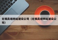 無錫高端網(wǎng)站建設公司（無錫高端網(wǎng)站建設公司）