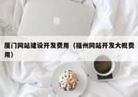 廈門網(wǎng)站建設(shè)開發(fā)費(fèi)用（福州網(wǎng)站開發(fā)大概費(fèi)用）